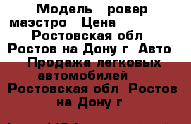  › Модель ­ ровер-маэстро › Цена ­ 270 000 - Ростовская обл., Ростов-на-Дону г. Авто » Продажа легковых автомобилей   . Ростовская обл.,Ростов-на-Дону г.